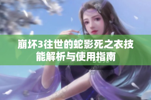 崩坏3往世的蛇影死之衣技能解析与使用指南