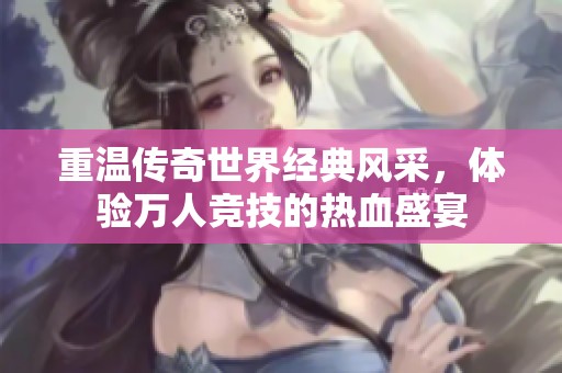 重温传奇世界经典风采，体验万人竞技的热血盛宴