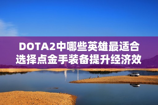 DOTA2中哪些英雄最适合选择点金手装备提升经济效率