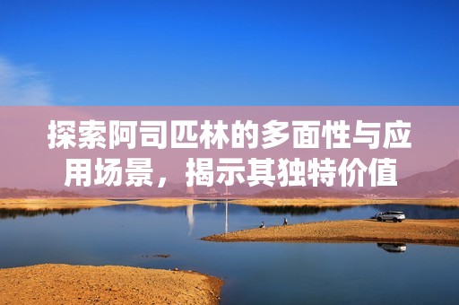 探索阿司匹林的多面性与应用场景，揭示其独特价值