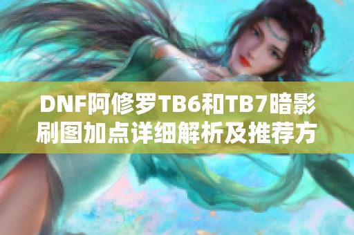 DNF阿修罗TB6和TB7暗影刷图加点详细解析及推荐方案