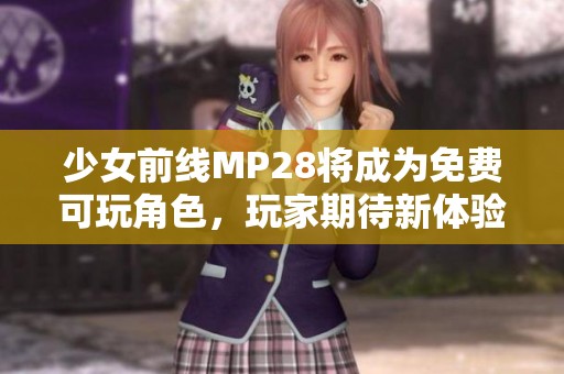 少女前线MP28将成为免费可玩角色，玩家期待新体验