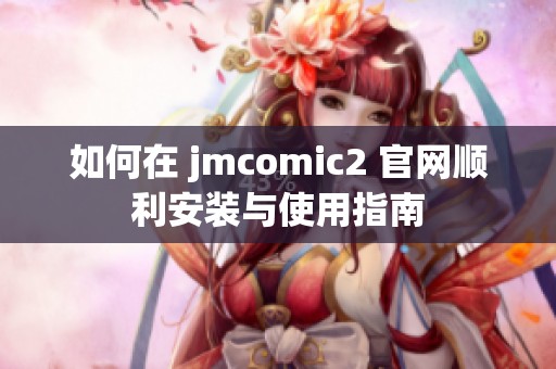 如何在 jmcomic2 官网顺利安装与使用指南