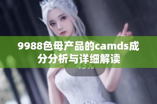 9988色母产品的camds成分分析与详细解读