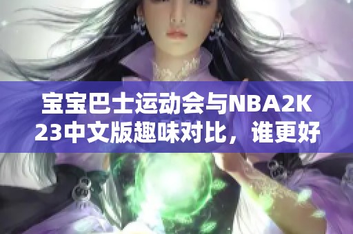 宝宝巴士运动会与NBA2K23中文版趣味对比，谁更好玩？