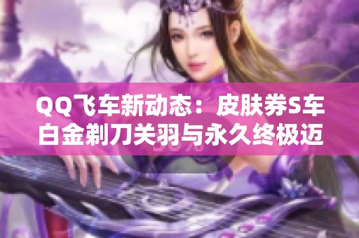 QQ飞车新动态：皮肤券S车白金剃刀关羽与永久终极迈凯伦双登场