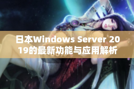 日本Windows Server 2019的最新功能与应用解析