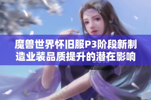 魔兽世界怀旧服P3阶段新制造业装品质提升的潜在影响与挑战