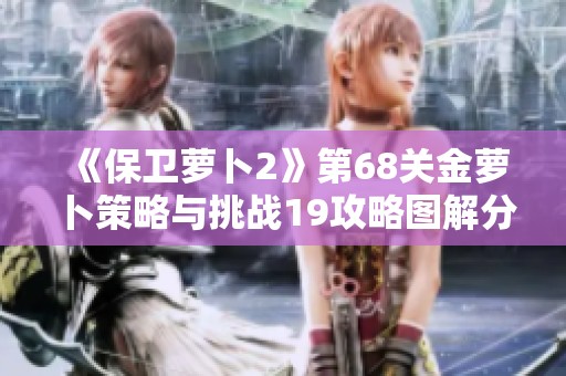 《保卫萝卜2》第68关金萝卜策略与挑战19攻略图解分析