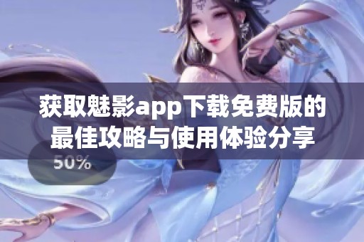 获取魅影app下载免费版的最佳攻略与使用体验分享