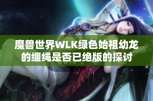 魔兽世界WLK绿色始祖幼龙的缰绳是否已绝版的探讨