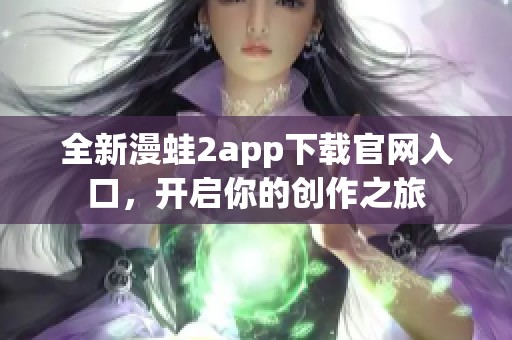 全新漫蛙2app下载官网入口，开启你的创作之旅