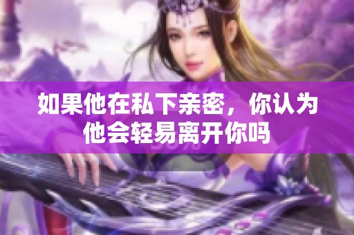 如果他在私下亲密，你认为他会轻易离开你吗