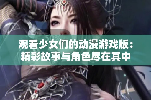 观看少女们的动漫游戏版：精彩故事与角色尽在其中