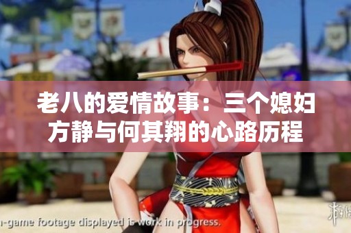 老八的爱情故事：三个媳妇方静与何其翔的心路历程