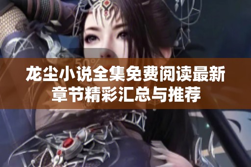 龙尘小说全集免费阅读最新章节精彩汇总与推荐