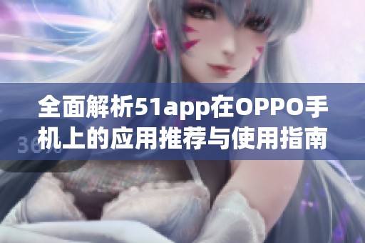 全面解析51app在OPPO手机上的应用推荐与使用指南