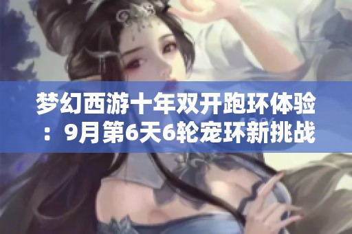 梦幻西游十年双开跑环体验：9月第6天6轮宠环新挑战