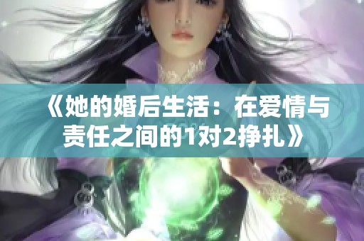 《她的婚后生活：在爱情与责任之间的1对2挣扎》