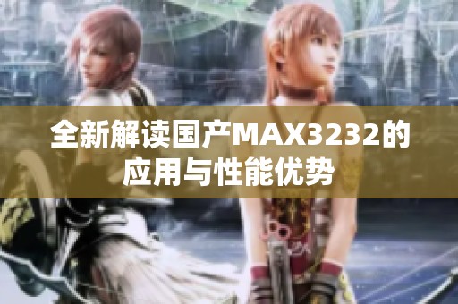 全新解读国产MAX3232的应用与性能优势