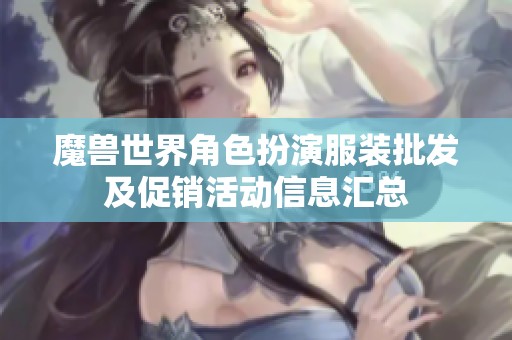 魔兽世界角色扮演服装批发及促销活动信息汇总