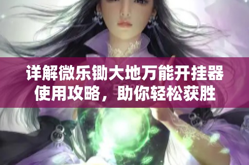 详解微乐锄大地万能开挂器使用攻略，助你轻松获胜