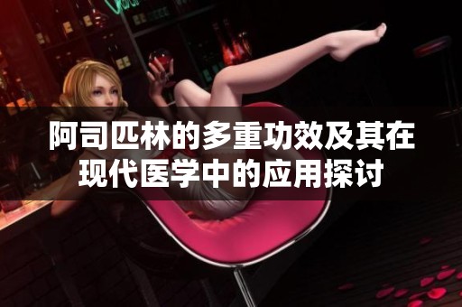 阿司匹林的多重功效及其在现代医学中的应用探讨