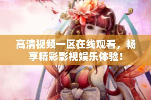 高清视频一区在线观看，畅享精彩影视娱乐体验！