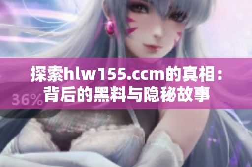 探索hlw155.ccm的真相：背后的黑料与隐秘故事