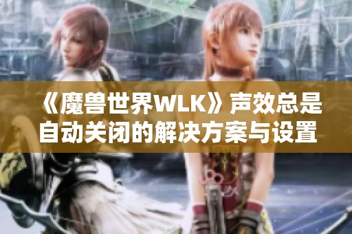 《魔兽世界WLK》声效总是自动关闭的解决方案与设置分享