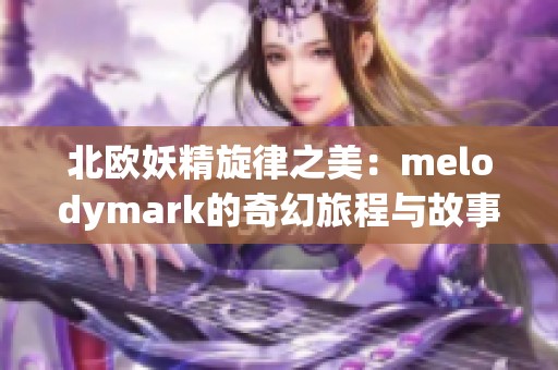 北欧妖精旋律之美：melodymark的奇幻旅程与故事