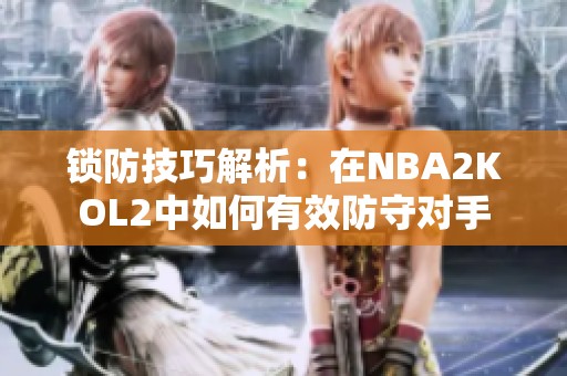 锁防技巧解析：在NBA2KOL2中如何有效防守对手