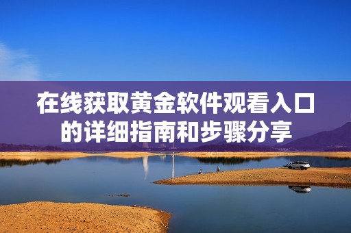 在线获取黄金软件观看入口的详细指南和步骤分享
