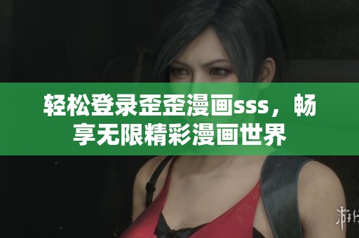 轻松登录歪歪漫画sss，畅享无限精彩漫画世界