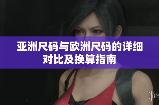 亚洲尺码与欧洲尺码的详细对比及换算指南