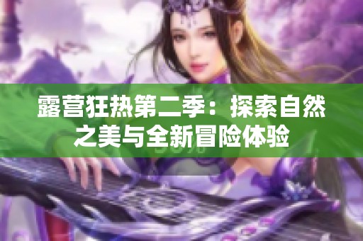 露营狂热第二季：探索自然之美与全新冒险体验