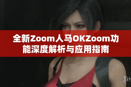 全新Zoom人马OKZoom功能深度解析与应用指南