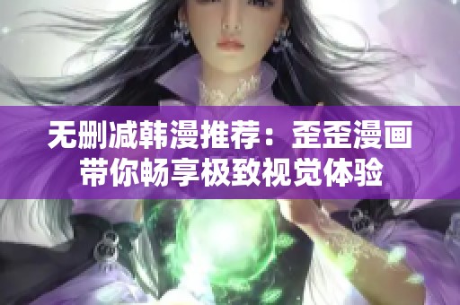 无删减韩漫推荐：歪歪漫画带你畅享极致视觉体验