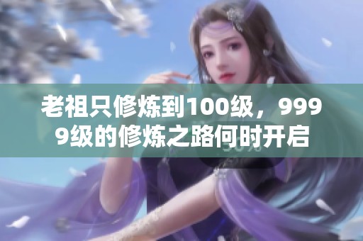 老祖只修炼到100级，9999级的修炼之路何时开启