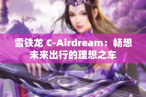 雪铁龙 C-Airdream：畅想未来出行的理想之车