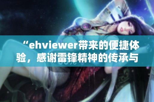 “ehviewer带来的便捷体验，感谢雷锋精神的传承与发扬”