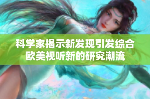 科学家揭示新发现引发综合欧美视听新的研究潮流