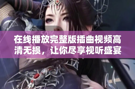 在线播放完整版插曲视频高清无损，让你尽享视听盛宴