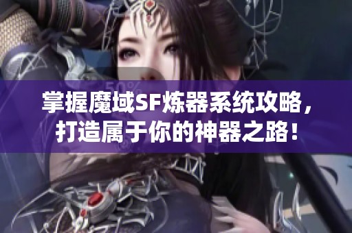 掌握魔域SF炼器系统攻略，打造属于你的神器之路！