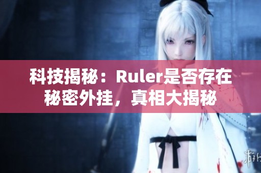 科技揭秘：Ruler是否存在秘密外挂，真相大揭秘