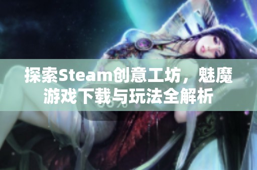 探索Steam创意工坊，魅魔游戏下载与玩法全解析