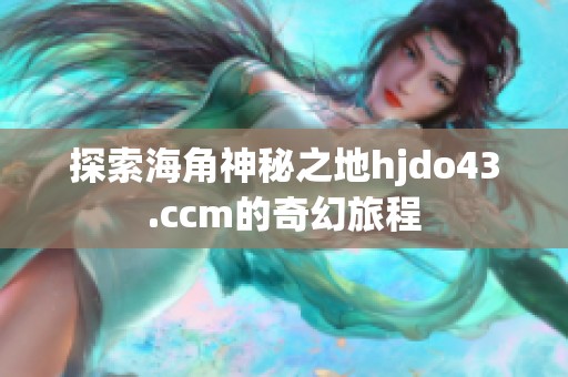 探索海角神秘之地hjdo43.ccm的奇幻旅程