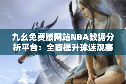 九幺免费版网站NBA数据分析平台：全面提升球迷观赛体验