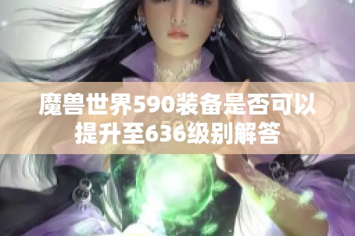 魔兽世界590装备是否可以提升至636级别解答