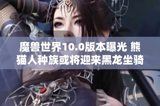 魔兽世界10.0版本曝光 熊猫人种族或将迎来黑龙坐骑